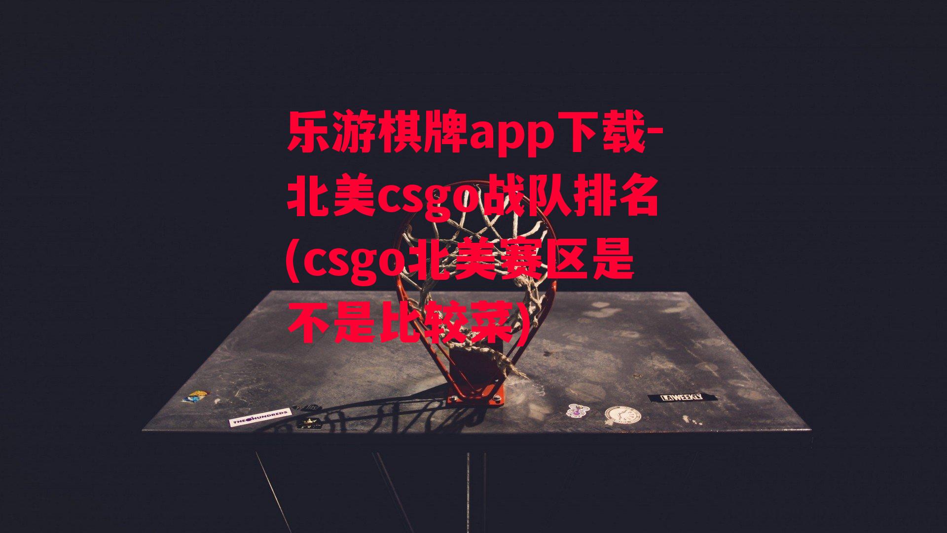 乐游棋牌app下载-北美csgo战队排名(csgo北美赛区是不是比较菜)